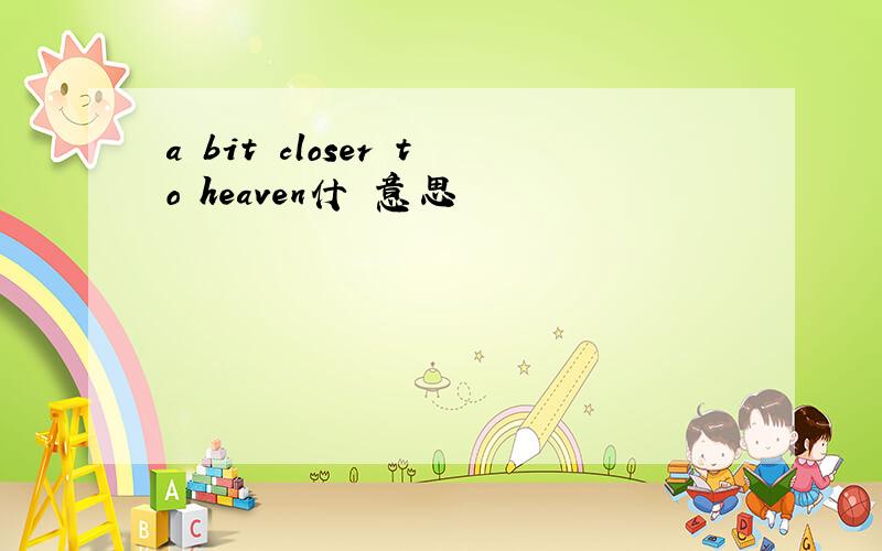 a bit closer to heaven什麼意思