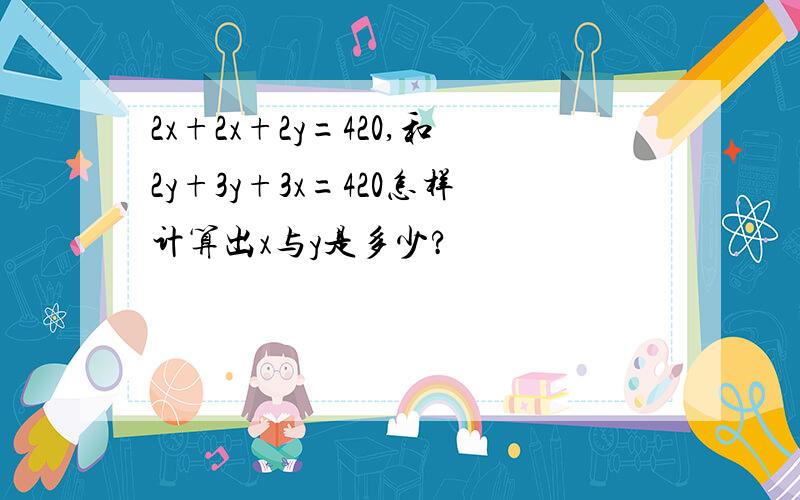 2x+2x+2y=420,和2y+3y+3x=420怎样计算出x与y是多少?