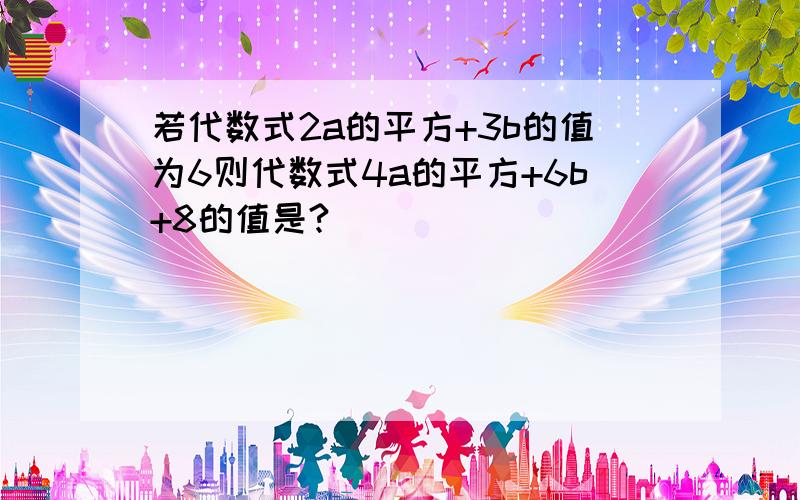 若代数式2a的平方+3b的值为6则代数式4a的平方+6b+8的值是?