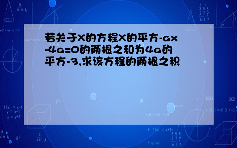 若关于X的方程X的平方-ax-4a=0的两根之和为4a的平方-3,求该方程的两根之积