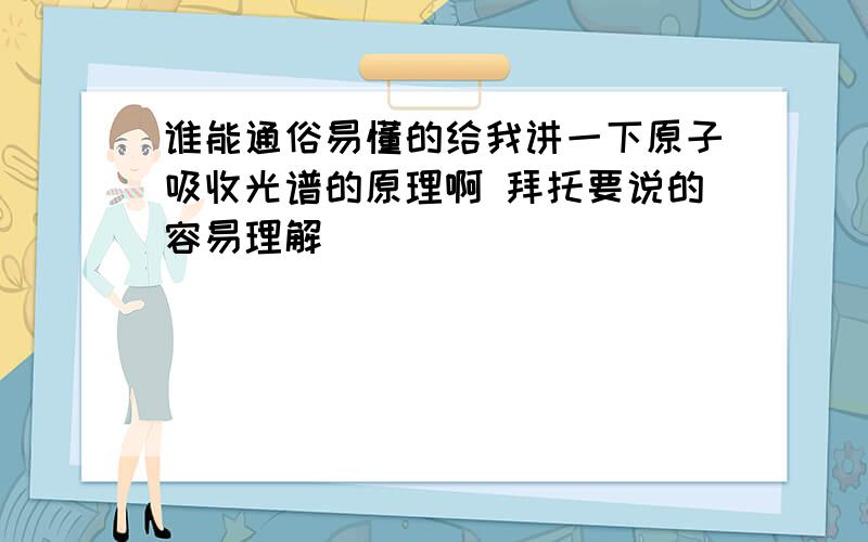 谁能通俗易懂的给我讲一下原子吸收光谱的原理啊 拜托要说的容易理解