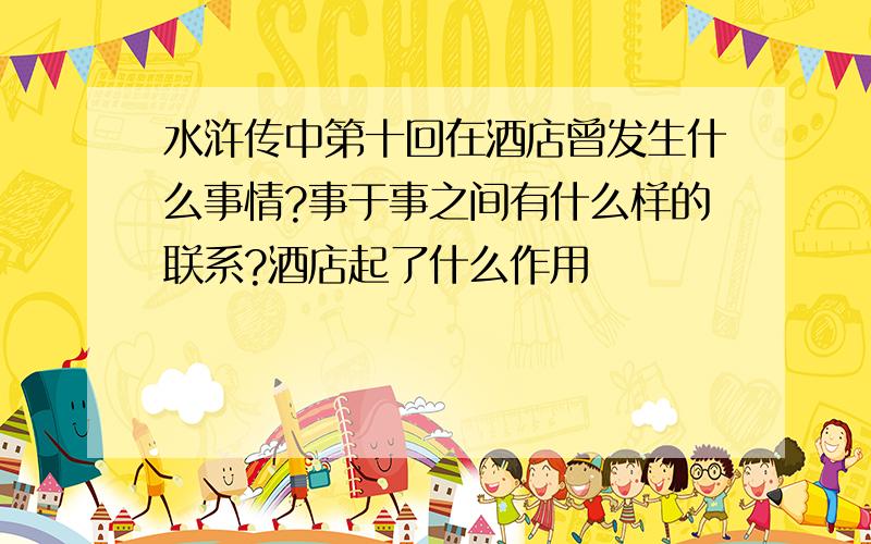 水浒传中第十回在酒店曾发生什么事情?事于事之间有什么样的联系?酒店起了什么作用