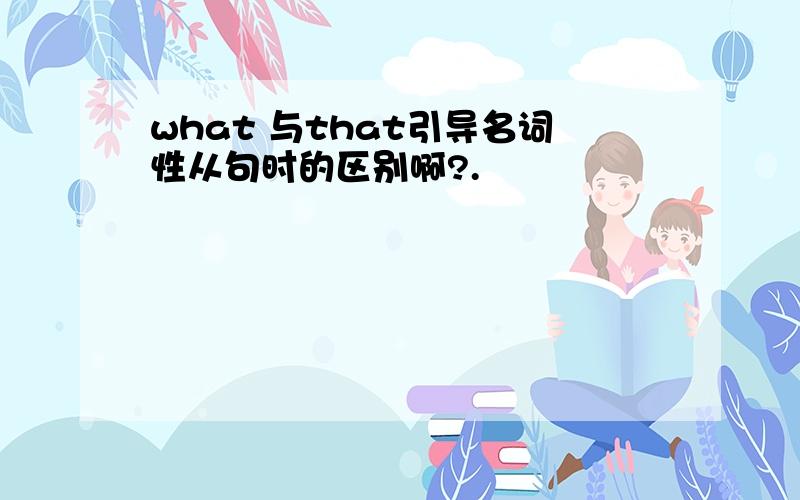 what 与that引导名词性从句时的区别啊?.