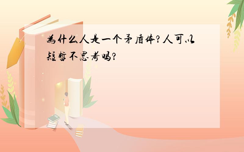 为什么人是一个矛盾体?人可以短暂不思考吗?