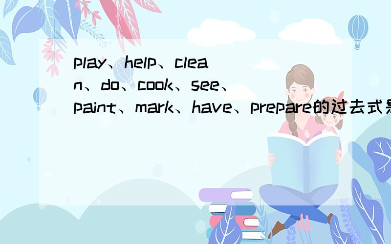 play、help、clean、do、cook、see、paint、mark、have、prepare的过去式是?