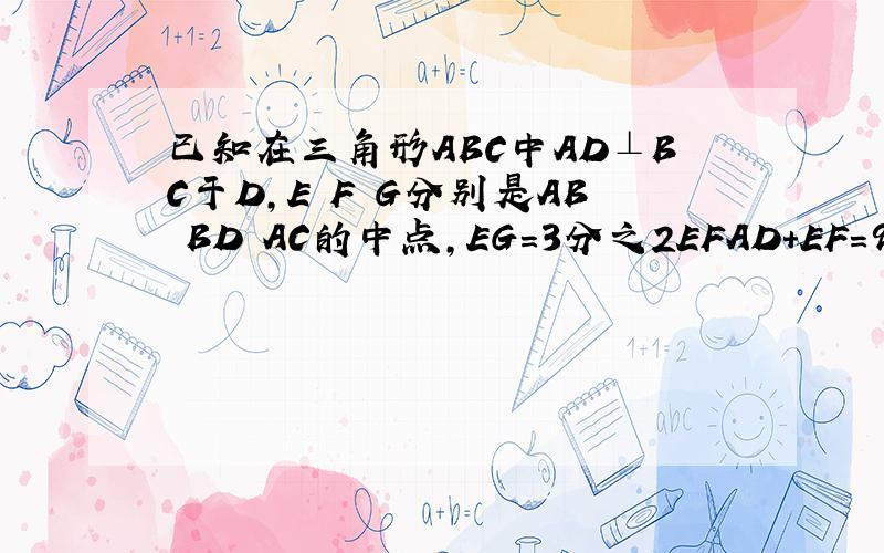 已知在三角形ABC中AD⊥BC于D,E F G分别是AB BD AC的中点,EG=3分之2EFAD+EF=9CM 求三角