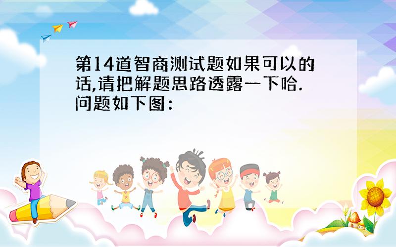 第14道智商测试题如果可以的话,请把解题思路透露一下哈.问题如下图：