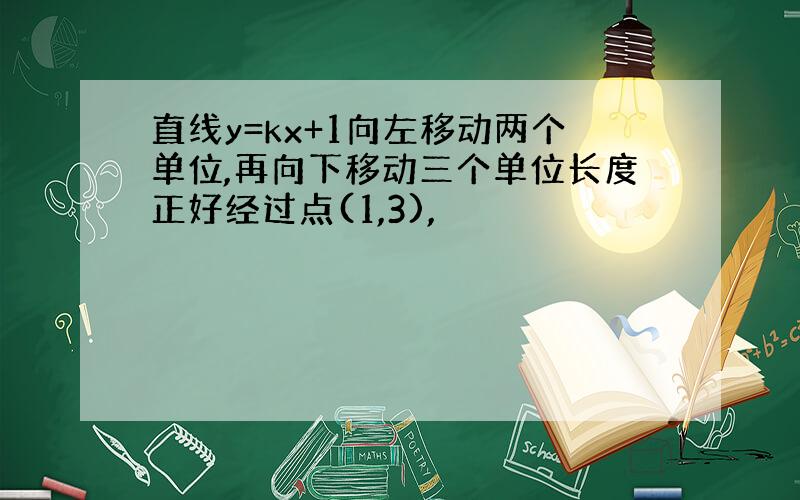 直线y=kx+1向左移动两个单位,再向下移动三个单位长度正好经过点(1,3),