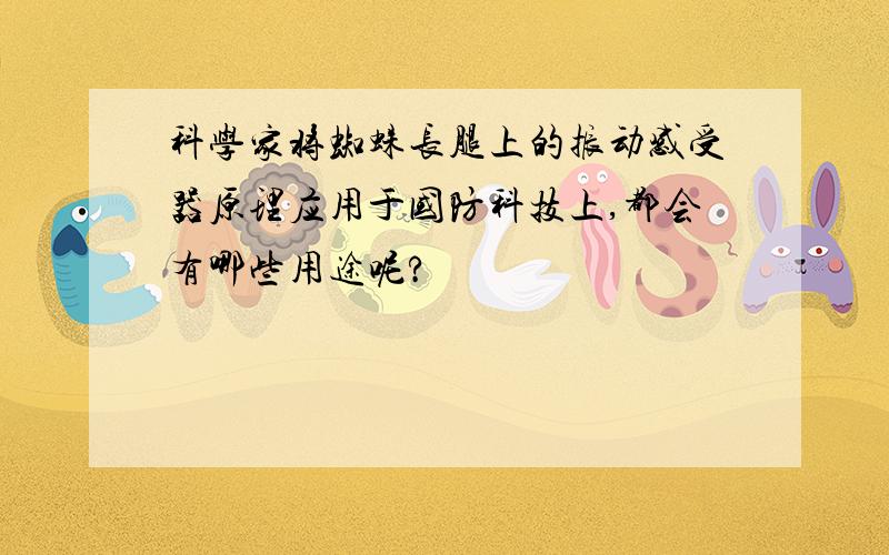 科学家将蜘蛛长腿上的振动感受器原理应用于国防科技上,都会有哪些用途呢?