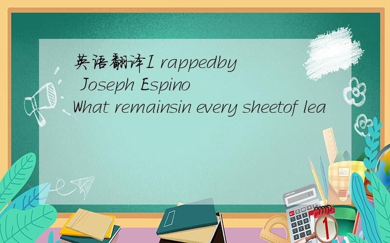 英语翻译I rappedby Joseph EspinoWhat remainsin every sheetof lea