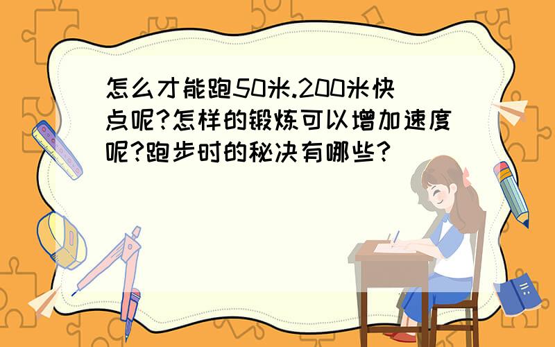 怎么才能跑50米.200米快点呢?怎样的锻炼可以增加速度呢?跑步时的秘决有哪些?