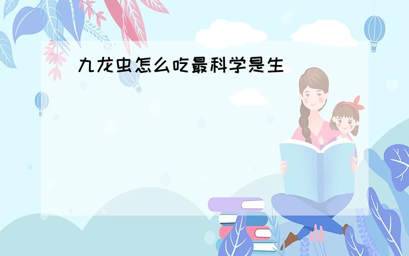 九龙虫怎么吃最科学是生