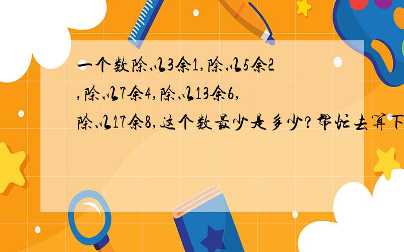 一个数除以3余1,除以5余2,除以7余4,除以13余6,除以17余8,这个数最少是多少?帮忙去算下试多少