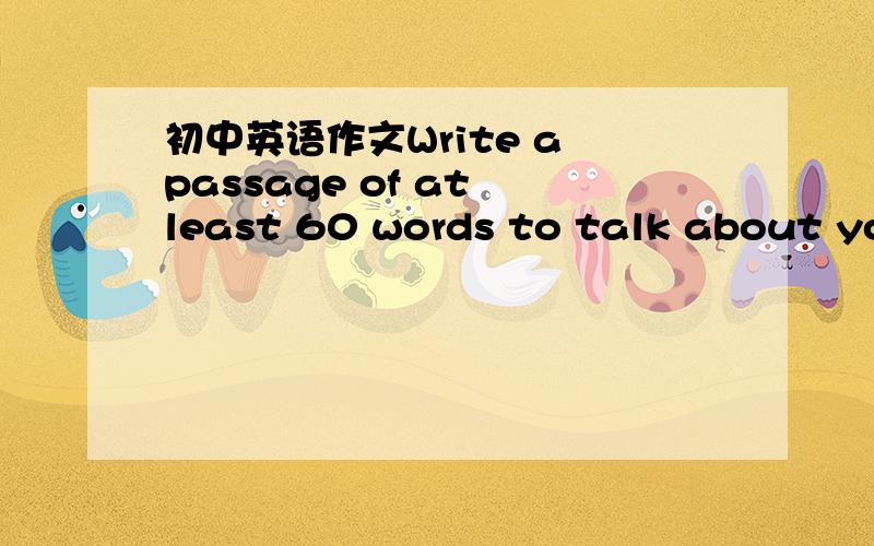 初中英语作文Write a passage of at least 60 words to talk about you