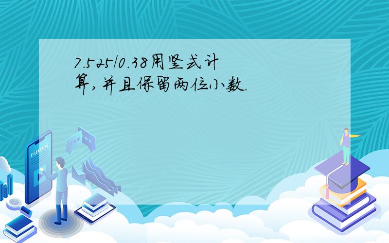 7.525/0.38用竖式计算,并且保留两位小数.