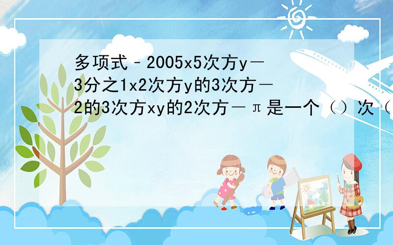 多项式﹣2005x5次方y－3分之1x2次方y的3次方－2的3次方xy的2次方－π是一个（）次（）项式,其中三次项的系数