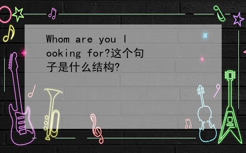 Whom are you looking for?这个句子是什么结构?