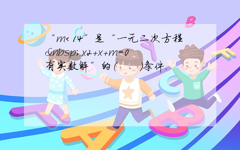 “m＜14”是“一元二次方程 x2+x+m=0有实数解”的（　　）条件.