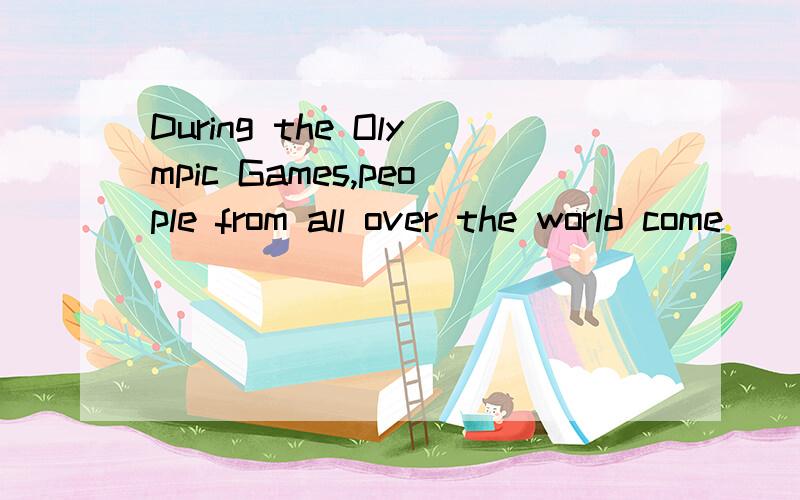 During the Olympic Games,people from all over the world come