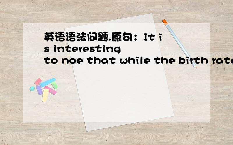 英语语法问题.原句：It is interesting to noe that while the birth rate