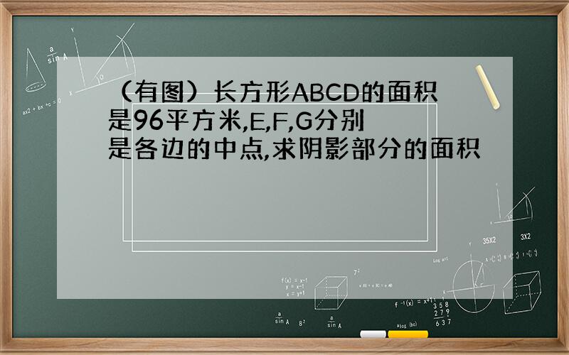 （有图）长方形ABCD的面积是96平方米,E,F,G分别是各边的中点,求阴影部分的面积