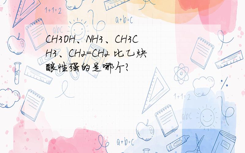 CH3OH、NH3、CH3CH3、CH2=CH2 比乙炔酸性强的是哪个?