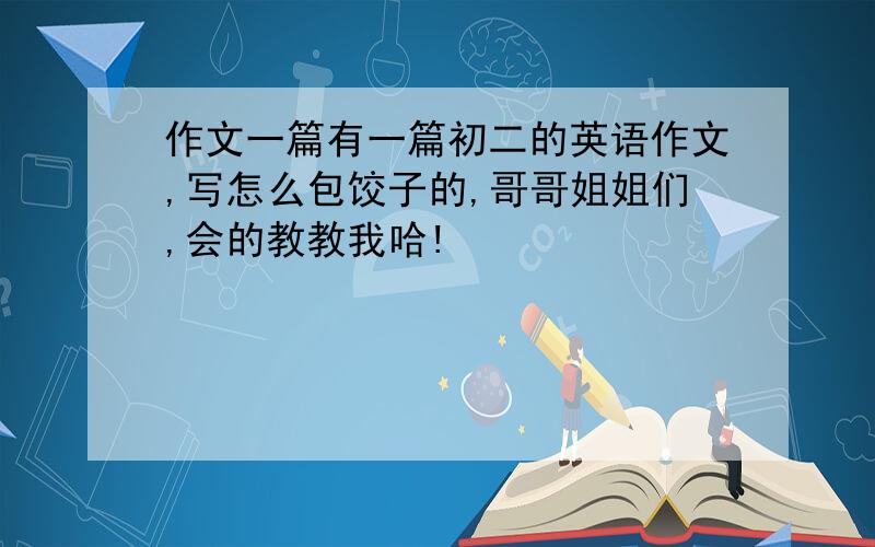 作文一篇有一篇初二的英语作文,写怎么包饺子的,哥哥姐姐们,会的教教我哈!