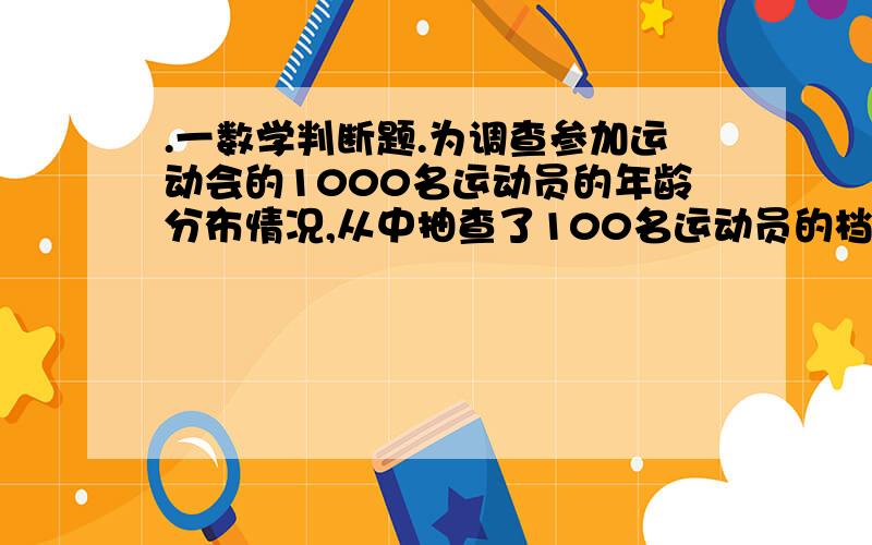 .一数学判断题.为调查参加运动会的1000名运动员的年龄分布情况,从中抽查了100名运动员的档案进行调查,个体是被抽取的