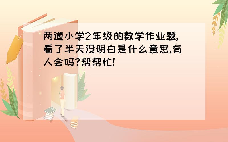 两道小学2年级的数学作业题,看了半天没明白是什么意思,有人会吗?帮帮忙!