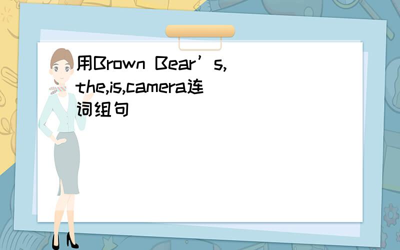 用Brown Bear’s,the,is,camera连词组句