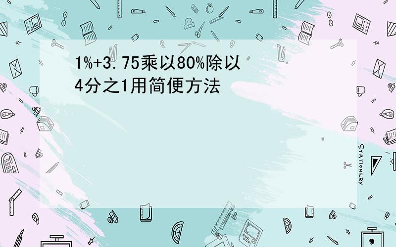 1%+3.75乘以80%除以4分之1用简便方法