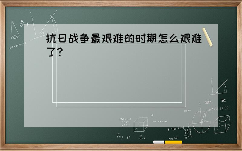 抗日战争最艰难的时期怎么艰难了?