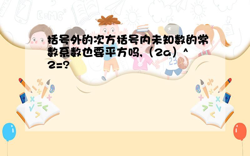 括号外的次方括号内未知数的常数系数也要平方吗,（2a）^2=?