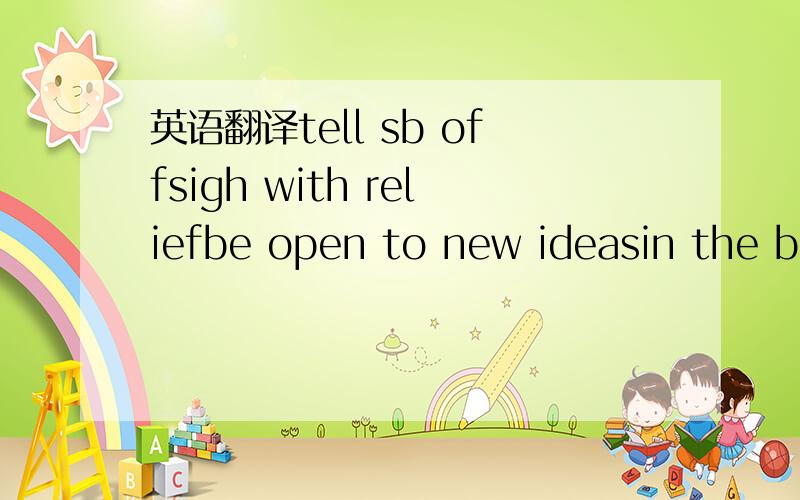 英语翻译tell sb offsigh with reliefbe open to new ideasin the be