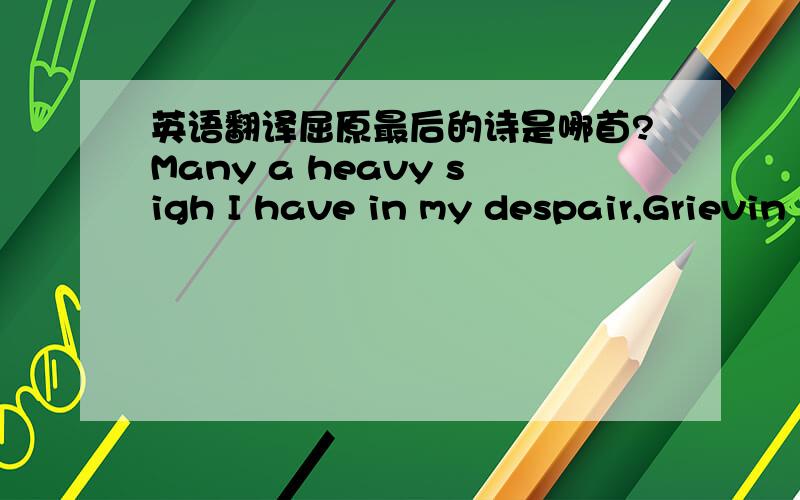 英语翻译屈原最后的诗是哪首?Many a heavy sigh I have in my despair,Grievin