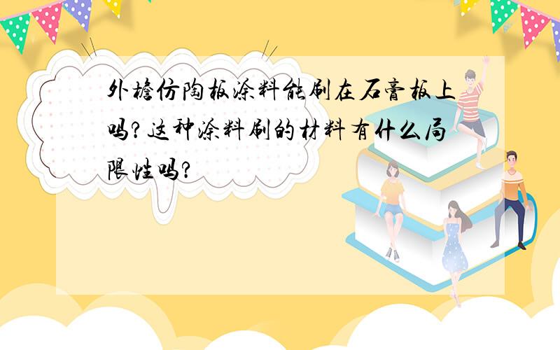 外檐仿陶板涂料能刷在石膏板上吗?这种涂料刷的材料有什么局限性吗?