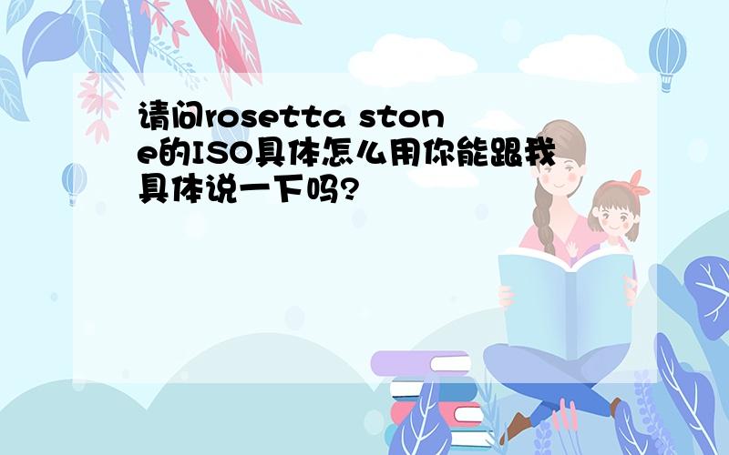 请问rosetta stone的ISO具体怎么用你能跟我具体说一下吗?