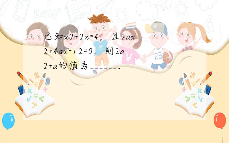 已知x2+2x=4，且2ax2+4ax-12=0，则2a2+a的值为______．