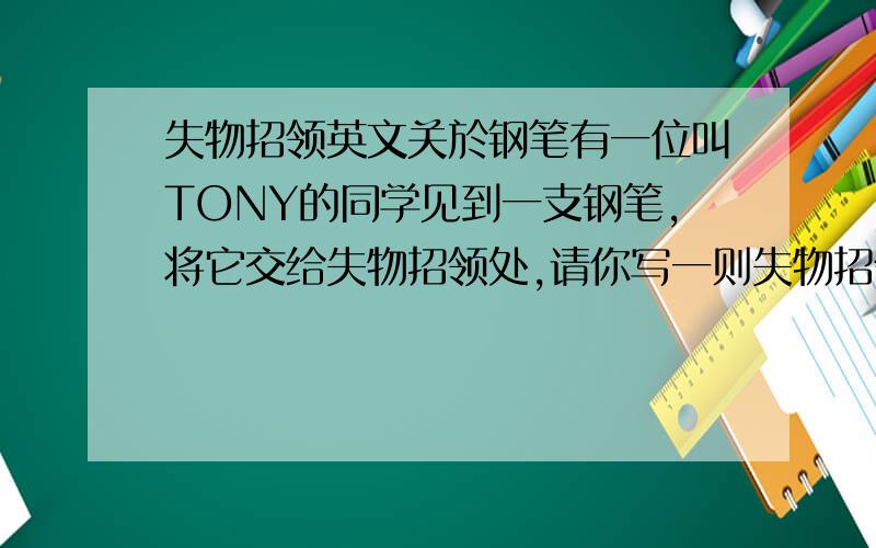 失物招领英文关於钢笔有一位叫TONY的同学见到一支钢笔,将它交给失物招领处,请你写一则失物招领启事.