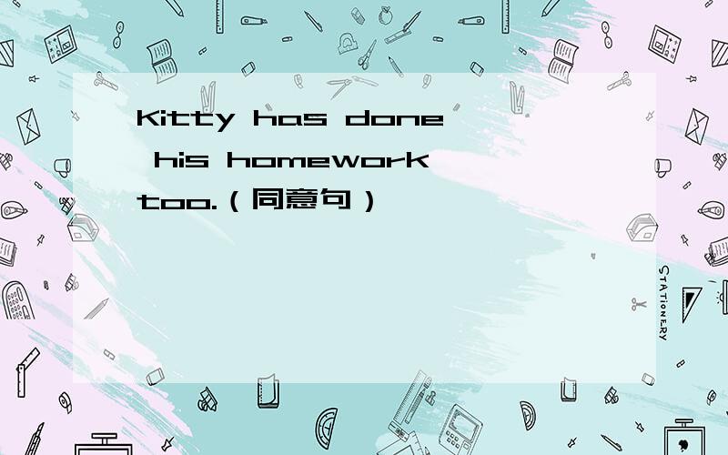 Kitty has done his homework,too.（同意句）