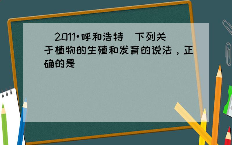 （2011•呼和浩特）下列关于植物的生殖和发育的说法，正确的是（　　）