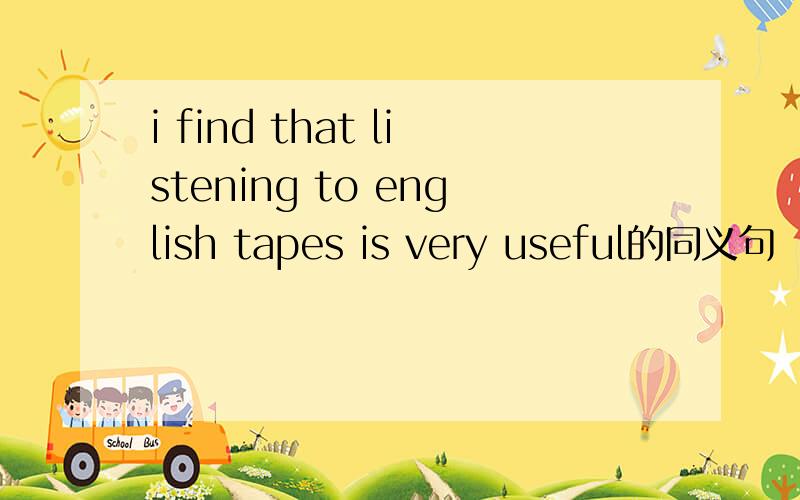 i find that listening to english tapes is very useful的同义句