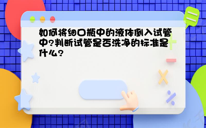 如何将细口瓶中的液体倒入试管中?判断试管是否洗净的标准是什么?