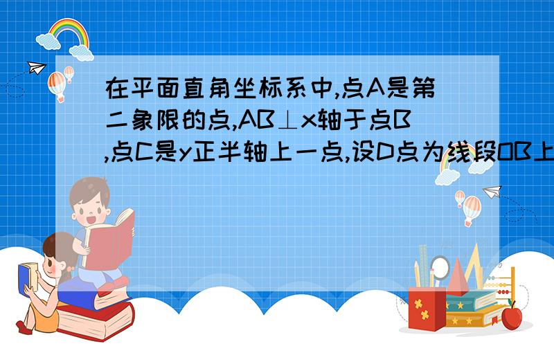 在平面直角坐标系中,点A是第二象限的点,AB⊥x轴于点B,点C是y正半轴上一点,设D点为线段OB上一点（D点不与点O、B