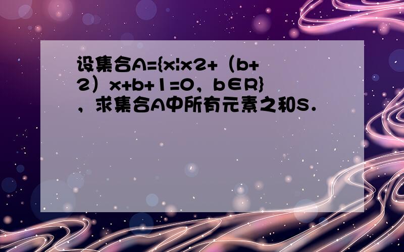 设集合A={x|x2+（b+2）x+b+1=0，b∈R}，求集合A中所有元素之和S．