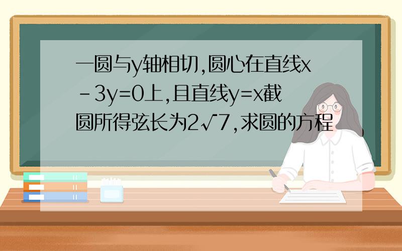 一圆与y轴相切,圆心在直线x-3y=0上,且直线y=x截圆所得弦长为2√7,求圆的方程