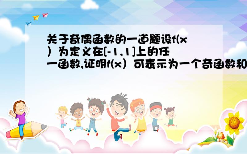 关于奇偶函数的一道题设f(x）为定义在[-1,1]上的任一函数,证明f(x）可表示为一个奇函数和一个偶函数的和