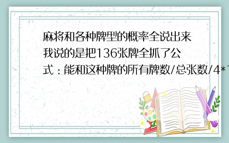 麻将和各种牌型的概率全说出来我说的是把136张牌全抓了公式：能和这种牌的所有牌数/总张数/4*100%例：清一色：36/