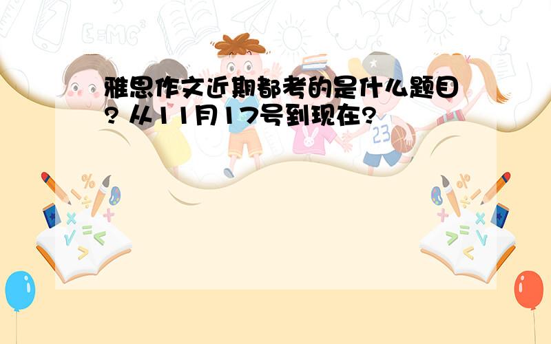 雅思作文近期都考的是什么题目? 从11月17号到现在?