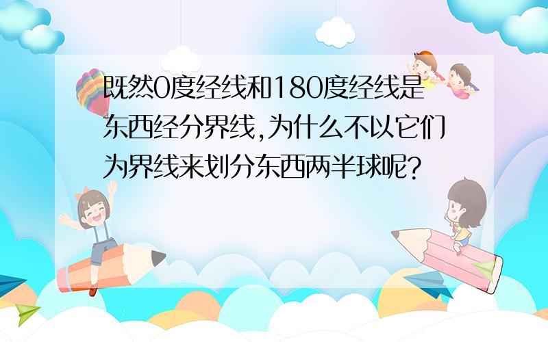 既然0度经线和180度经线是东西经分界线,为什么不以它们为界线来划分东西两半球呢?